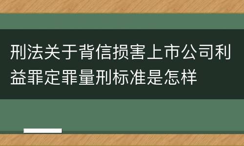 刑法关于背信损害上市公司利益罪定罪量刑标准是怎样