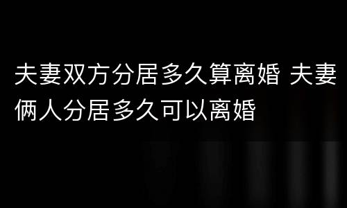 夫妻双方分居多久算离婚 夫妻俩人分居多久可以离婚