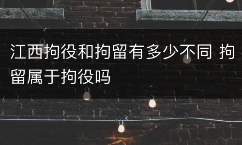 江西拘役和拘留有多少不同 拘留属于拘役吗
