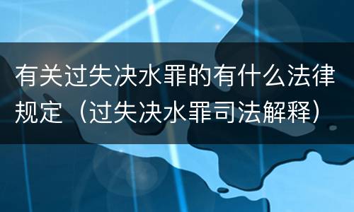 有关过失决水罪的有什么法律规定（过失决水罪司法解释）