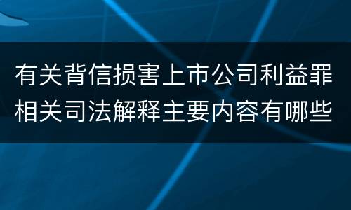 有关背信损害上市公司利益罪相关司法解释主要内容有哪些