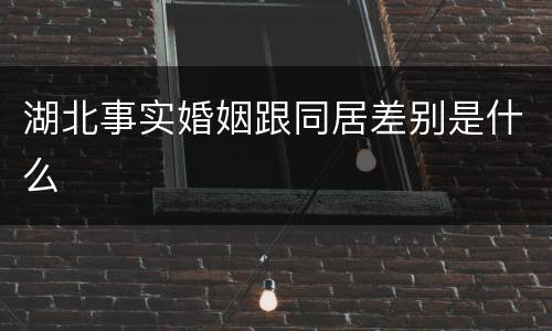 湖北事实婚姻跟同居差别是什么