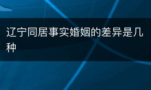 辽宁同居事实婚姻的差异是几种