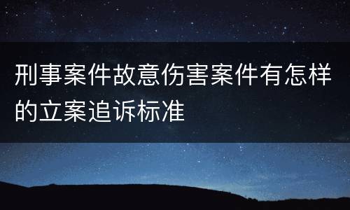 刑事案件故意伤害案件有怎样的立案追诉标准