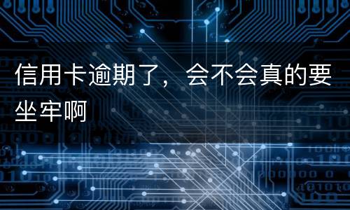 信用卡逾期了，会不会真的要坐牢啊