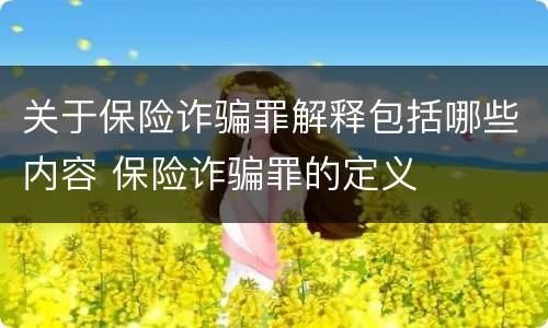 关于保险诈骗罪解释包括哪些内容 保险诈骗罪的定义