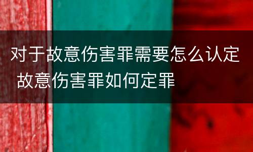 对于故意伤害罪需要怎么认定 故意伤害罪如何定罪