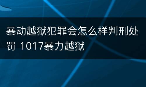 暴动越狱犯罪会怎么样判刑处罚 1017暴力越狱