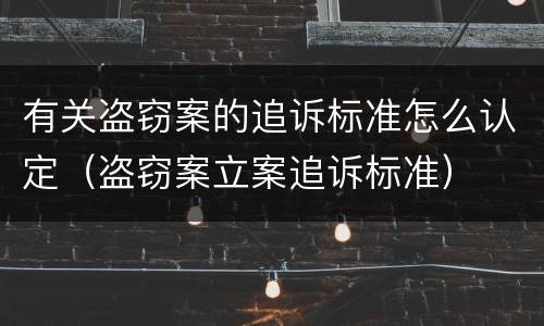 有关盗窃案的追诉标准怎么认定（盗窃案立案追诉标准）