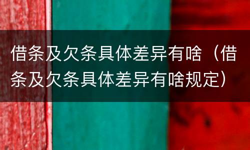 借条及欠条具体差异有啥（借条及欠条具体差异有啥规定）