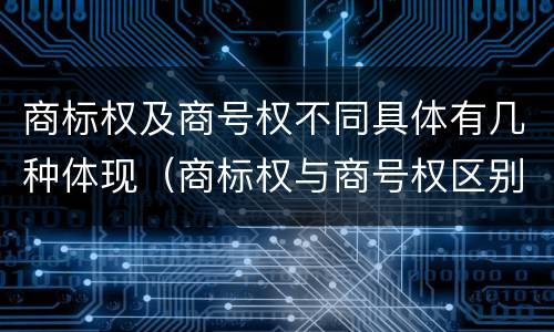 商标权及商号权不同具体有几种体现（商标权与商号权区别）