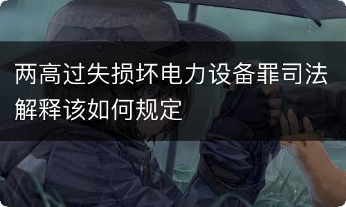 两高过失损坏电力设备罪司法解释该如何规定