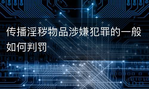 传播淫秽物品涉嫌犯罪的一般如何判罚