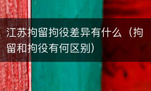 江苏拘留拘役差异有什么（拘留和拘役有何区别）