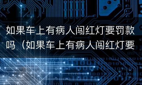 如果车上有病人闯红灯要罚款吗（如果车上有病人闯红灯要罚款吗）