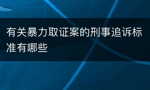 有关暴力取证案的刑事追诉标准有哪些