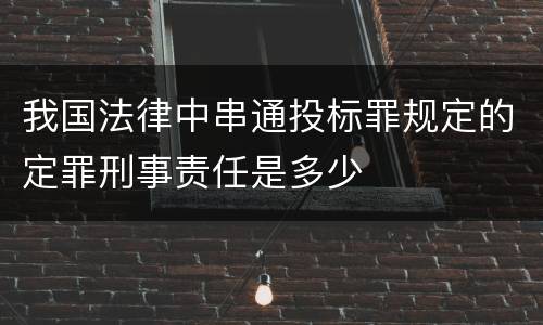 我国法律中串通投标罪规定的定罪刑事责任是多少