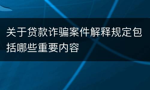 关于贷款诈骗案件解释规定包括哪些重要内容