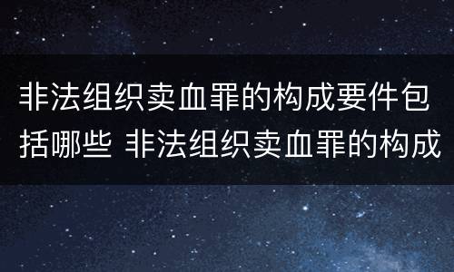 非法组织卖血罪的构成要件包括哪些 非法组织卖血罪的构成要件包括哪些要素