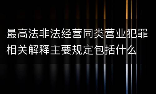 最高法非法经营同类营业犯罪相关解释主要规定包括什么
