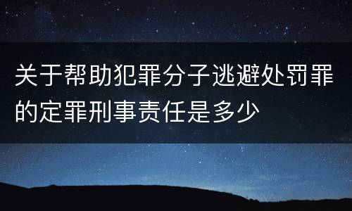 关于帮助犯罪分子逃避处罚罪的定罪刑事责任是多少