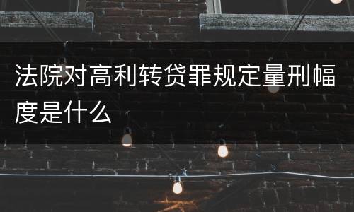 法院对高利转贷罪规定量刑幅度是什么