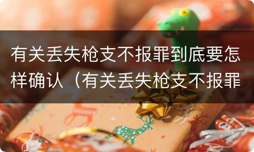 有关丢失枪支不报罪到底要怎样确认（有关丢失枪支不报罪到底要怎样确认犯罪）