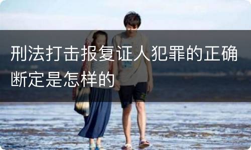 刑法打击报复证人犯罪的正确断定是怎样的