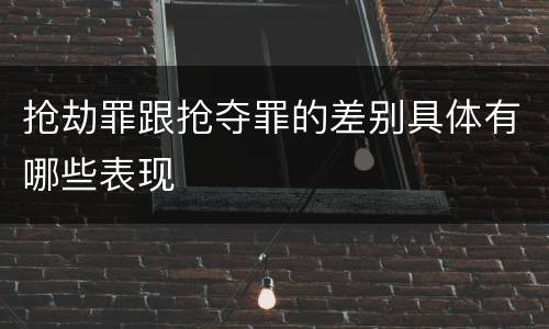 抢劫罪跟抢夺罪的差别具体有哪些表现