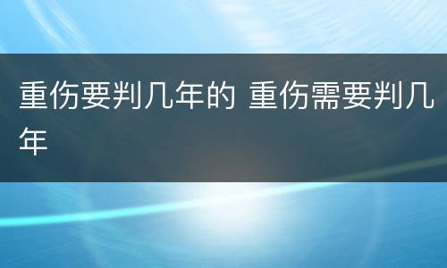 重伤要判几年的 重伤需要判几年