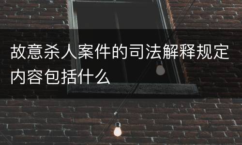 故意杀人案件的司法解释规定内容包括什么