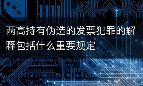 两高持有伪造的发票犯罪的解释包括什么重要规定