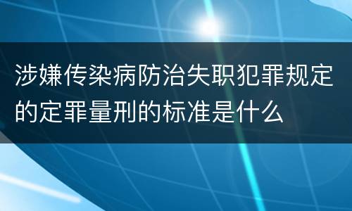 涉嫌传染病防治失职犯罪规定的定罪量刑的标准是什么