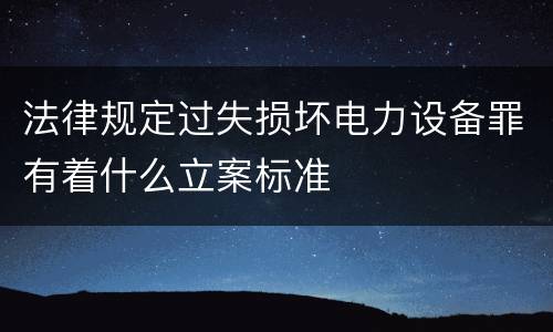 法律规定过失损坏电力设备罪有着什么立案标准