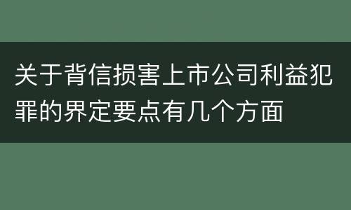 关于背信损害上市公司利益犯罪的界定要点有几个方面