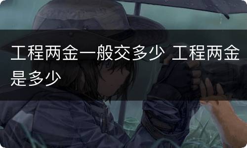 工程两金一般交多少 工程两金是多少