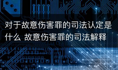 对于故意伤害罪的司法认定是什么 故意伤害罪的司法解释