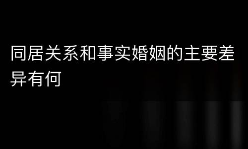 同居关系和事实婚姻的主要差异有何