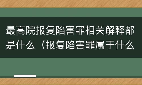 最高院报复陷害罪相关解释都是什么（报复陷害罪属于什么罪）