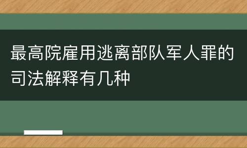 最高院雇用逃离部队军人罪的司法解释有几种