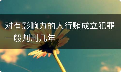 对有影响力的人行贿成立犯罪一般判刑几年