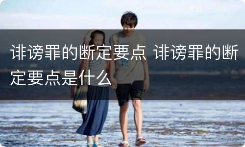 诽谤罪的断定要点 诽谤罪的断定要点是什么