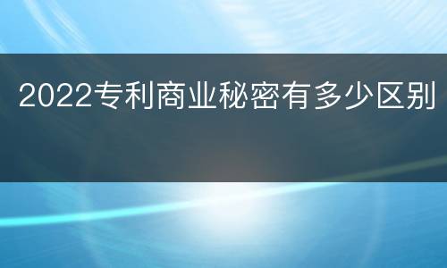 2022专利商业秘密有多少区别