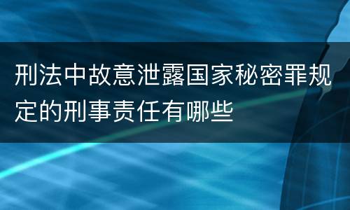 刑法中故意泄露国家秘密罪规定的刑事责任有哪些