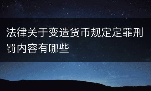 法律关于变造货币规定定罪刑罚内容有哪些
