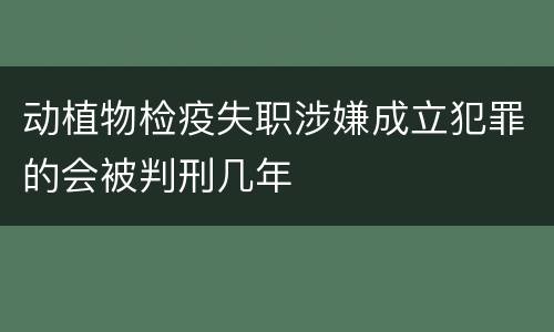 动植物检疫失职涉嫌成立犯罪的会被判刑几年