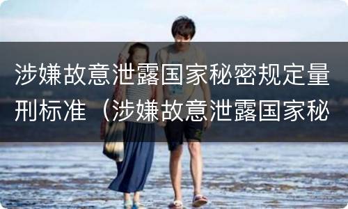 涉嫌故意泄露国家秘密规定量刑标准（涉嫌故意泄露国家秘密规定量刑标准是多少）