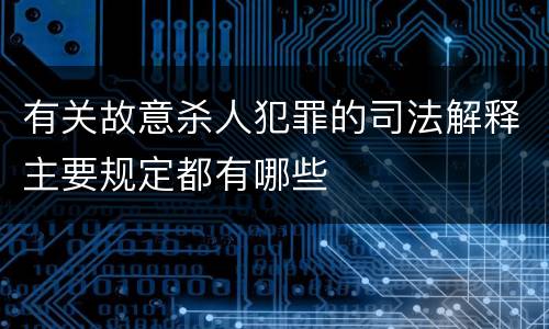 有关故意杀人犯罪的司法解释主要规定都有哪些