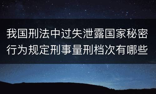我国刑法中过失泄露国家秘密行为规定刑事量刑档次有哪些