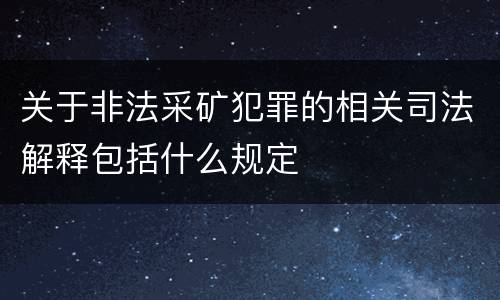 关于非法采矿犯罪的相关司法解释包括什么规定